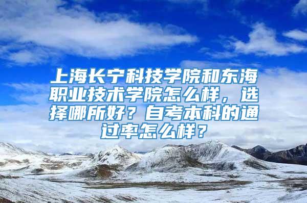 上海长宁科技学院和东海职业技术学院怎么样，选择哪所好？自考本科的通过率怎么样？