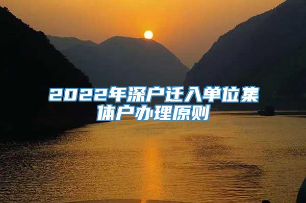 2022年深户迁入单位集体户办理原则