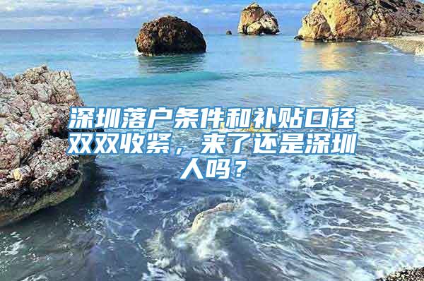 深圳落户条件和补贴口径双双收紧，来了还是深圳人吗？