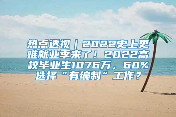 热点透视｜2022史上更难就业季来了！2022高校毕业生1076万，60%选择“有编制”工作？