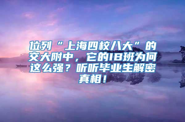 位列“上海四校八大”的交大附中，它的IB班为何这么强？听听毕业生解密真相！