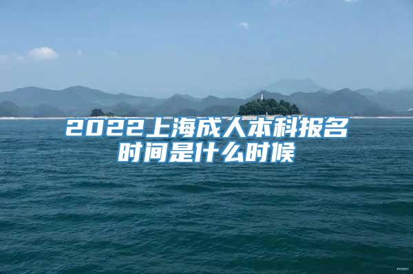 2022上海成人本科报名时间是什么时候