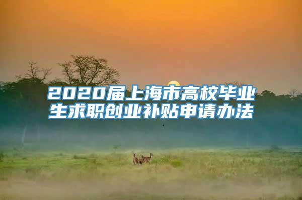 2020届上海市高校毕业生求职创业补贴申请办法