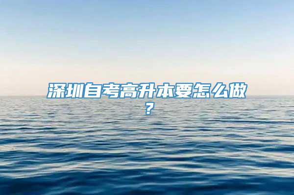 深圳自考高升本要怎么做？