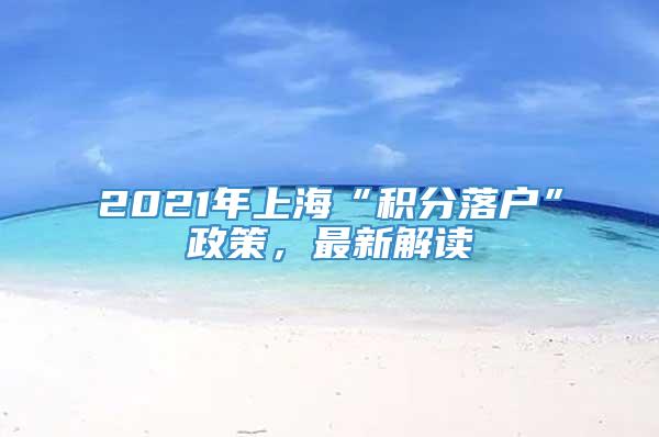 2021年上海“积分落户”政策，最新解读