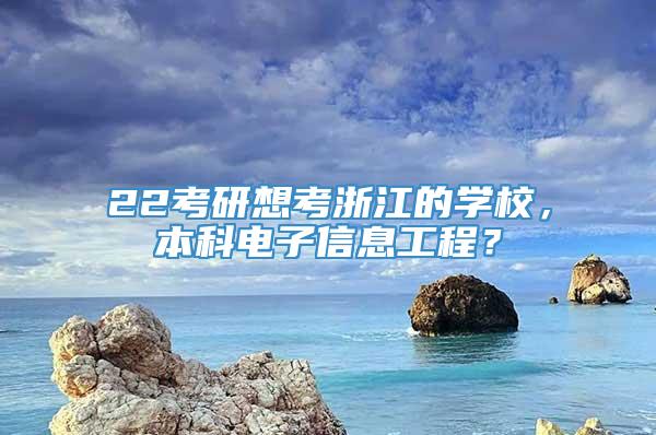 22考研想考浙江的学校，本科电子信息工程？