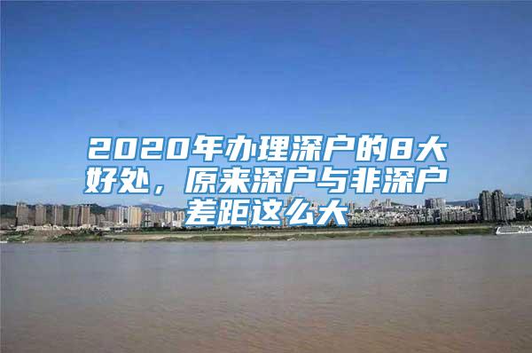 2020年办理深户的8大好处，原来深户与非深户差距这么大