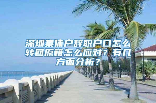 深圳集体户辞职户口怎么转回原籍怎么应对？有几方面分析？