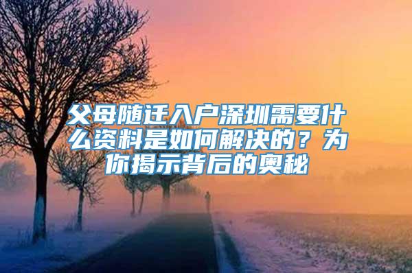 父母随迁入户深圳需要什么资料是如何解决的？为你揭示背后的奥秘