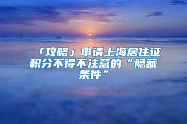 「攻略」申请上海居住证积分不得不注意的“隐藏条件”