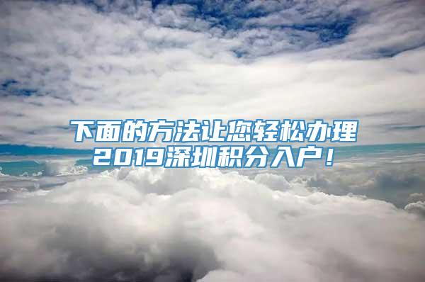 下面的方法让您轻松办理2019深圳积分入户！