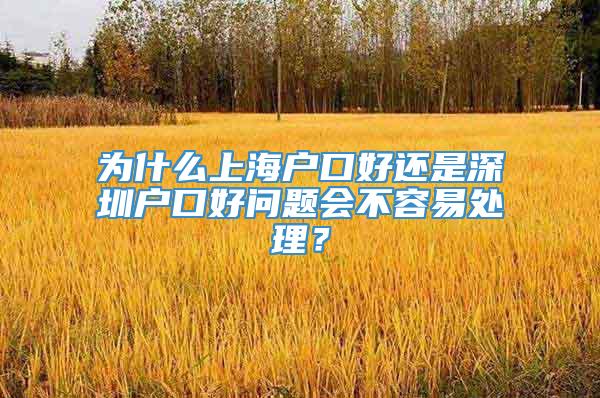 为什么上海户口好还是深圳户口好问题会不容易处理？