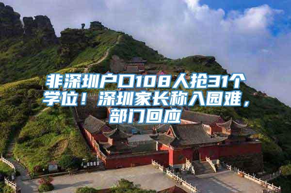 非深圳户口108人抢31个学位！深圳家长称入园难，部门回应