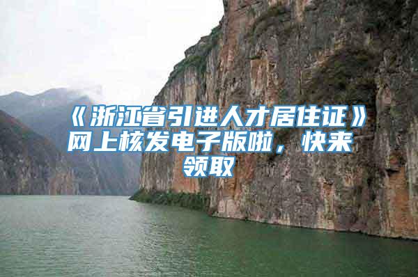 《浙江省引进人才居住证》网上核发电子版啦，快来领取