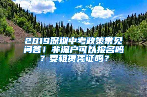 2019深圳中考政策常见问答！非深户可以报名吗？要租赁凭证吗？