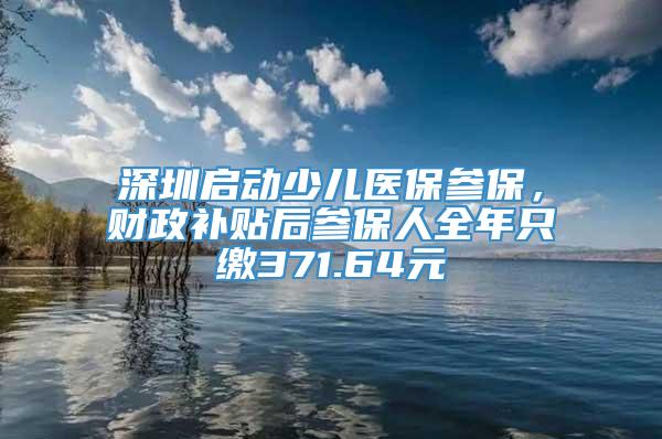 深圳启动少儿医保参保，财政补贴后参保人全年只缴371.64元