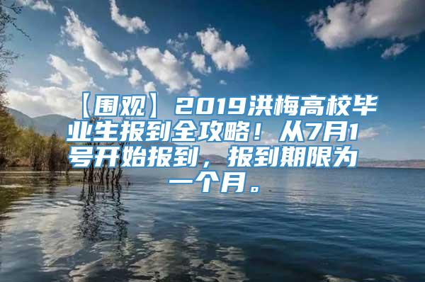 【围观】2019洪梅高校毕业生报到全攻略！从7月1号开始报到，报到期限为一个月。