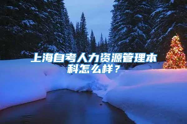 上海自考人力资源管理本科怎么样？