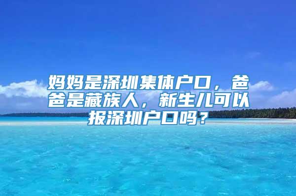 妈妈是深圳集体户口，爸爸是藏族人，新生儿可以报深圳户口吗？