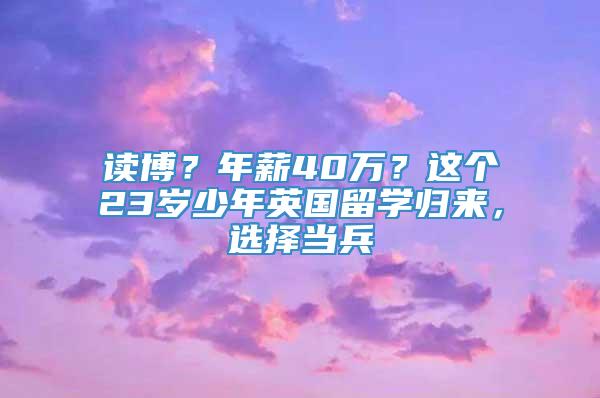 读博？年薪40万？这个23岁少年英国留学归来，选择当兵