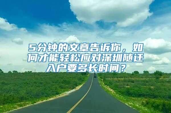 5分钟的文章告诉你，如何才能轻松应对深圳随迁入户要多长时间？