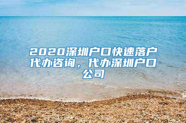 2020深圳户口快速落户代办咨询，代办深圳户口公司