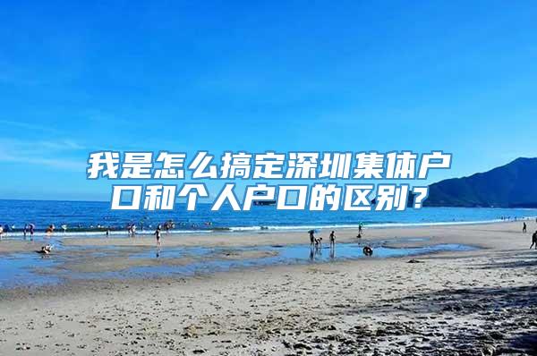 我是怎么搞定深圳集体户口和个人户口的区别？