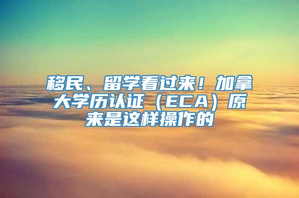 移民、留学看过来！加拿大学历认证（ECA）原来是这样操作的