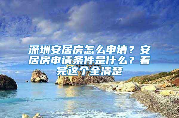 深圳安居房怎么申请？安居房申请条件是什么？看完这个全清楚