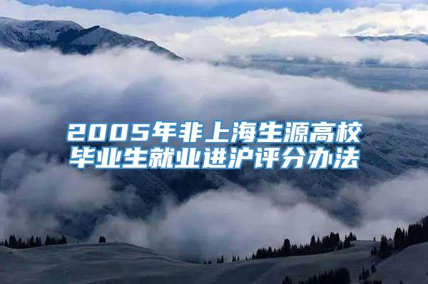 2005年非上海生源高校毕业生就业进沪评分办法