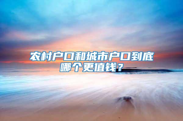 农村户口和城市户口到底哪个更值钱？