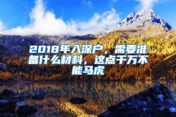 2018年入深户，需要准备什么材料，这点千万不能马虎