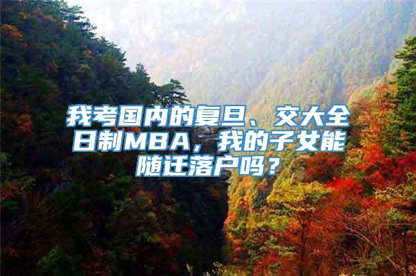 我考国内的复旦、交大全日制MBA，我的子女能随迁落户吗？