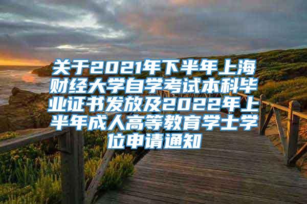 关于2021年下半年上海财经大学自学考试本科毕业证书发放及2022年上半年成人高等教育学士学位申请通知