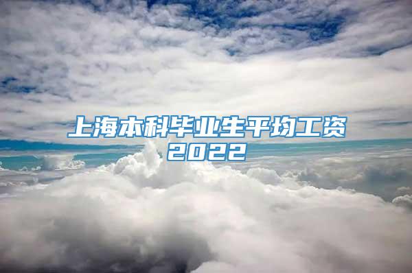 上海本科毕业生平均工资2022