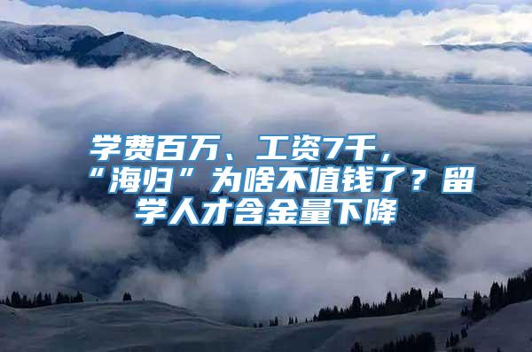 学费百万、工资7千，“海归”为啥不值钱了？留学人才含金量下降