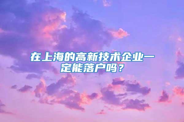 在上海的高新技术企业一定能落户吗？