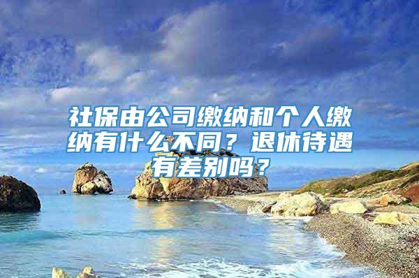 社保由公司缴纳和个人缴纳有什么不同？退休待遇有差别吗？