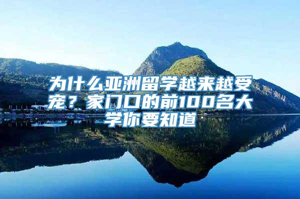 为什么亚洲留学越来越受宠？家门口的前100名大学你要知道