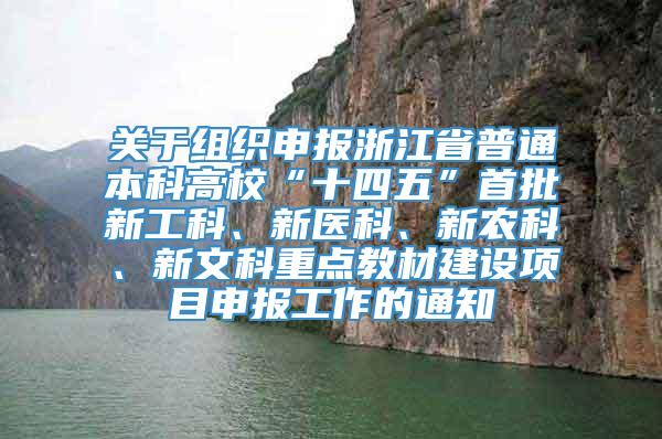 关于组织申报浙江省普通本科高校“十四五”首批新工科、新医科、新农科、新文科重点教材建设项目申报工作的通知