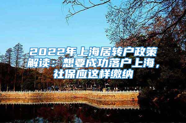 2022年上海居转户政策解读：想要成功落户上海，社保应这样缴纳