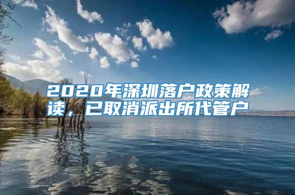 2020年深圳落户政策解读，已取消派出所代管户