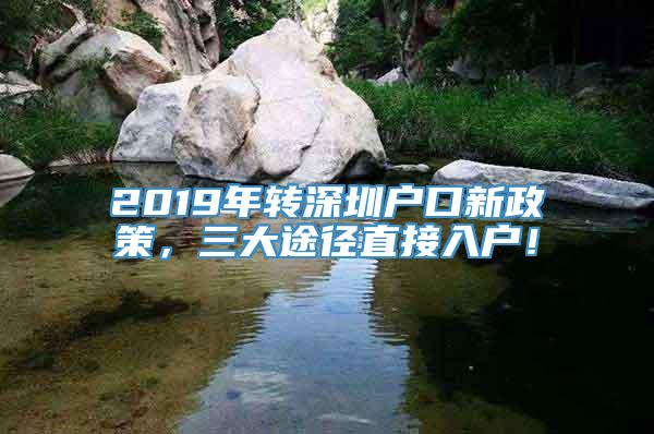 2019年转深圳户口新政策，三大途径直接入户！