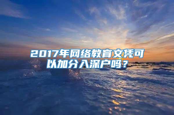 2017年网络教育文凭可以加分入深户吗？