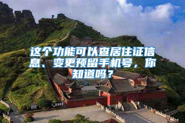 这个功能可以查居住证信息、变更预留手机号，你知道吗？