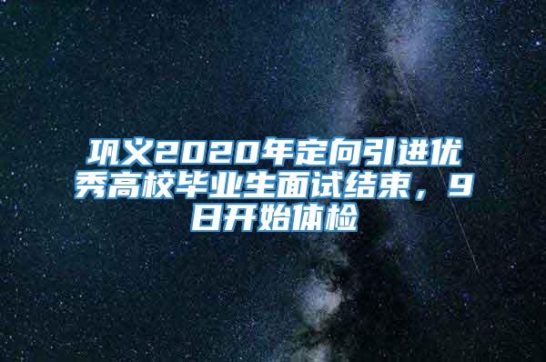 巩义2020年定向引进优秀高校毕业生面试结束，9日开始体检