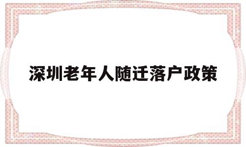 深圳老年人随迁落户政策(深圳老人随迁入户有什么好处) 深圳积分入户政策