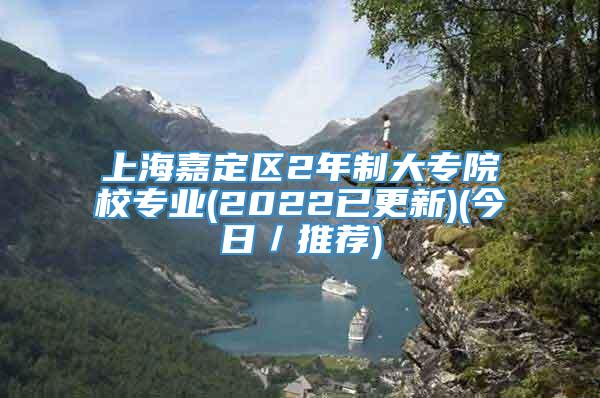 上海嘉定区2年制大专院校专业(2022已更新)(今日／推荐)