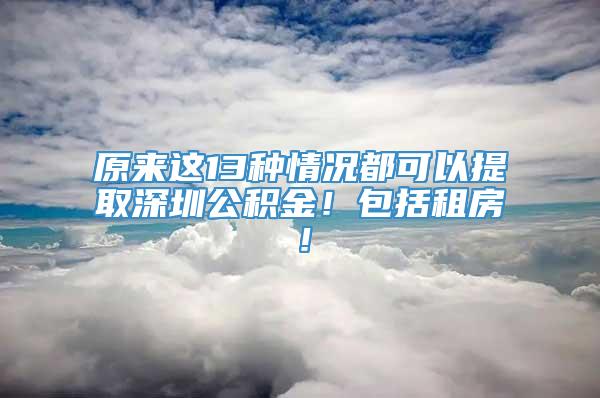 原来这13种情况都可以提取深圳公积金！包括租房！