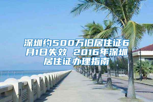 深圳约500万旧居住证6月1日失效 2016年深圳居住证办理指南